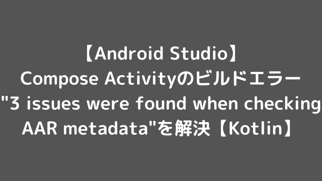 【Android Studio】Empty Activityのビルドエラー"3 issues were found when checking ...
